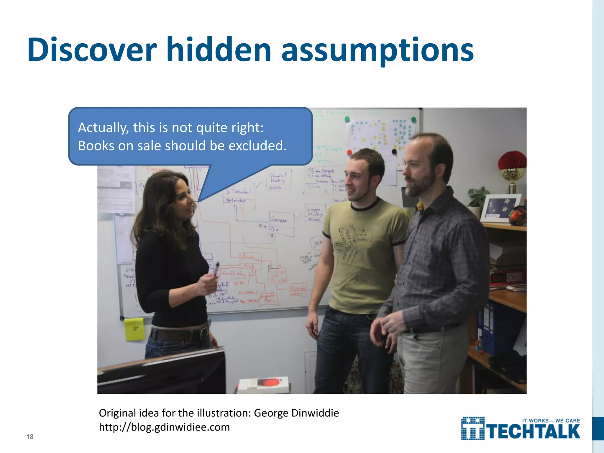 18
Discover hidden assumptions
Actually, this is not quite right:
Books on sale should be excluded.
Original idea for the illustration: George Dinwiddie
http://blog.gdinwidiee.com
 