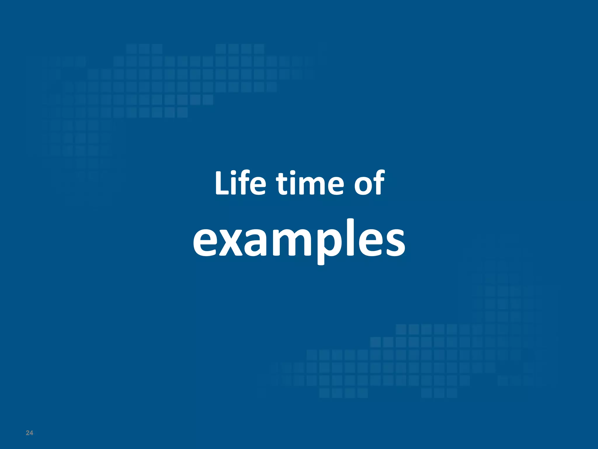 24
Life time of
examples
 