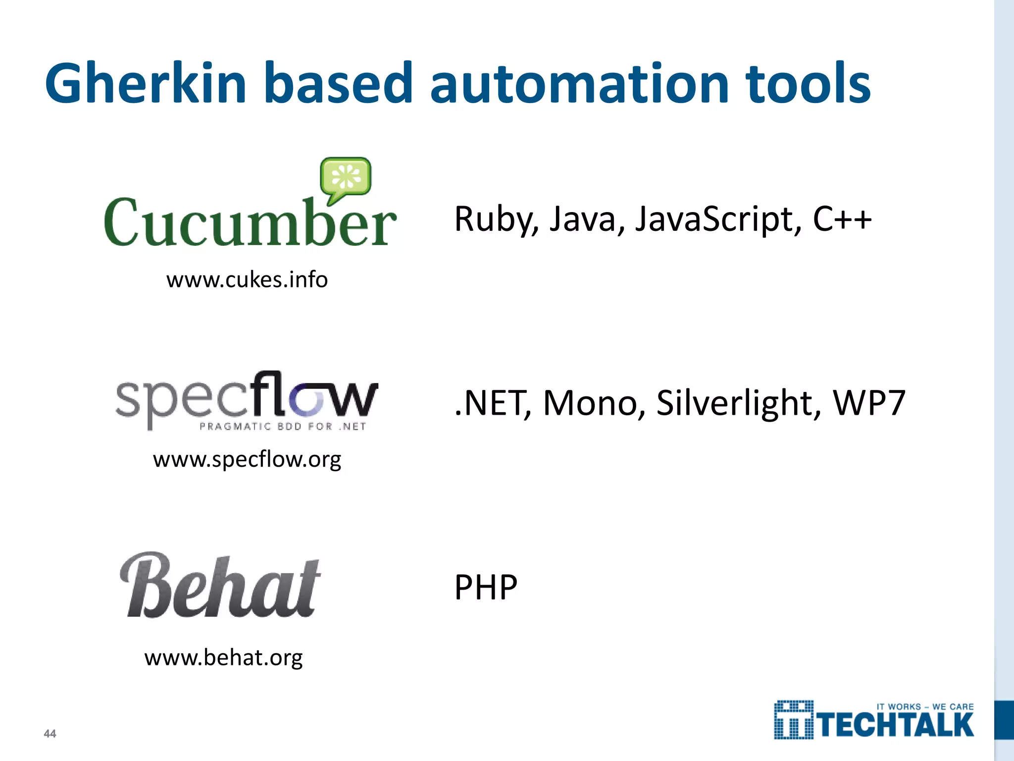 44
Gherkin based automation tools
www.cukes.info
www.behat.org
Ruby, Java, JavaScript, C++
www.specflow.org
.NET, Mono, Silverlight, WP7
PHP
 