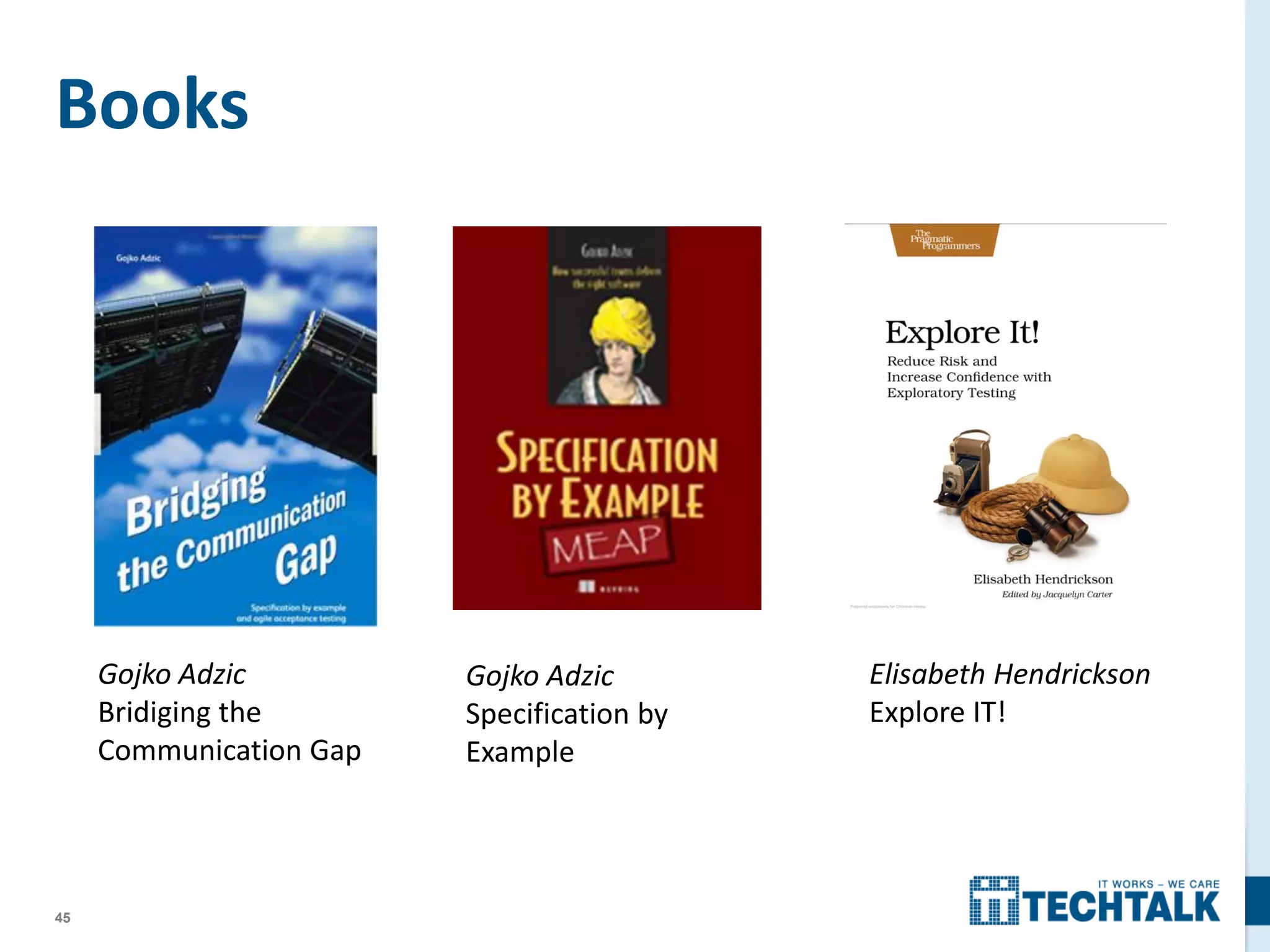 45
Books
Gojko Adzic
Bridiging the
Communication Gap
Gojko Adzic
Specification by
Example
Elisabeth Hendrickson
Explore IT!
 