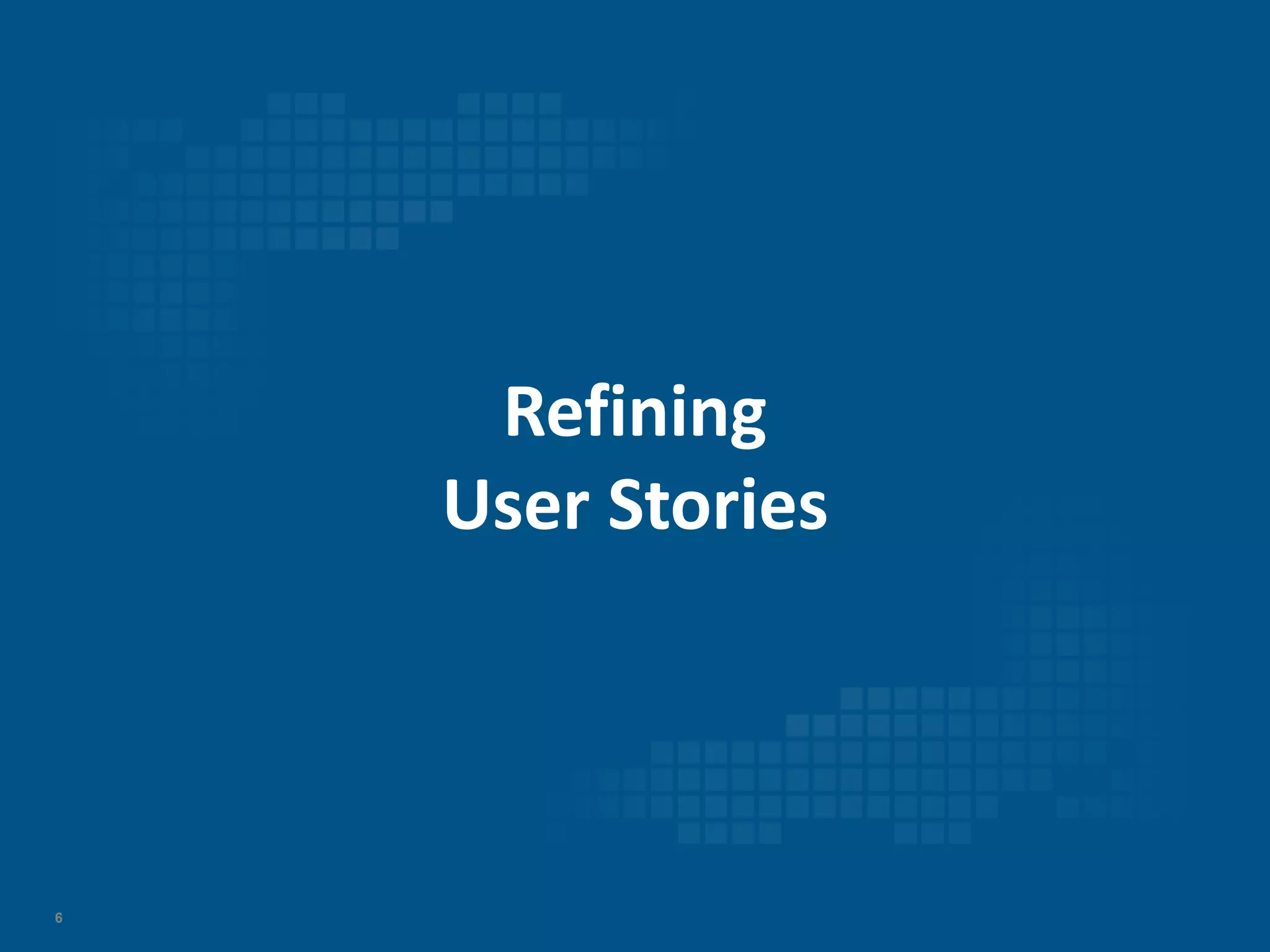 6
Refining
User Stories
 