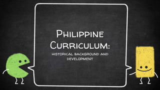 Philippine
Curriculum:
historical background and
development
 