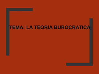 TEMA: LA TEORIA BUROCRATICA
 