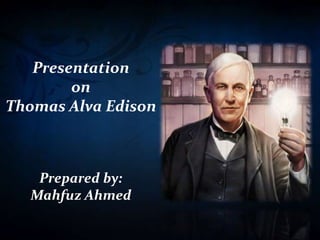 Presentation
on
Thomas Alva Edison
Prepared by:
Mahfuz Ahmed
 