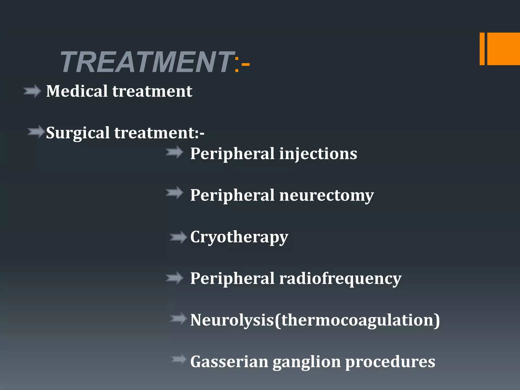 TREATMENT:-
Medical treatment
Surgical treatment:-
Peripheral injections
Peripheral neurectomy
Cryotherapy
Peripheral radiofrequency
Neurolysis(thermocoagulation)
Gasserian ganglion procedures
 