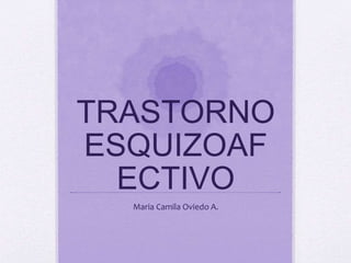 TRASTORNO
ESQUIZOAF
ECTIVO
Maria Camila Oviedo A.
 