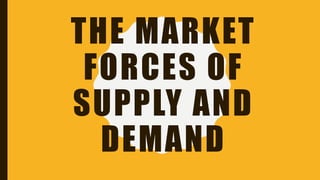 THE MARKET
FORCES OF
SUPPLY AND
DEMAND
 