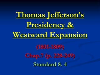 Thomas Jefferson’s
Presidency &
Westward Expansion
(1801-1809)
Chap.7 (p. 228-249)
Standard 8. 4
 