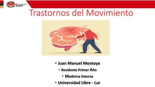 Trastornos del Movimiento
• Juan Manuel Montoya
• Residente Primer Año
• Medicina Interna
• Universidad Libre - Cali
 