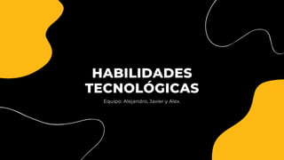 HABILIDADES
TECNOLÓGICAS
Equipo: Alejandro, Javier y Alex.
T.R.V
 