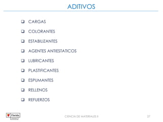 CIENCIA DE MATERIALES II 27
ADITIVOS
 CARGAS
 COLORANTES
 ESTABILIZANTES
 AGENTES ANTIESTATICOS
 LUBRICANTES
 PLASTIFICANTES
 ESPUMANTES
 RELLENOS
 REFUERZOS
 