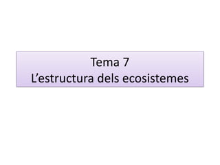 Tema 7
L’estructura dels ecosistemes
 