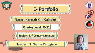 E- Portfolio
Grade/Level: G-11
Subject: 21st Century Literature
Teacher: T. Nemia Paroginog
 