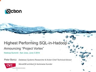 Confidential © 2014 Actian Corporation1
Highest Performing SQL-in-Hadoop
Announcing “Project Vortex”
Peter Boncz Database Systems Researcher & Actian Chief Technical Advisor
MonetDB architect & Vectorwise founder
Hadoop Summit - San Jose, June 3 2014
 
