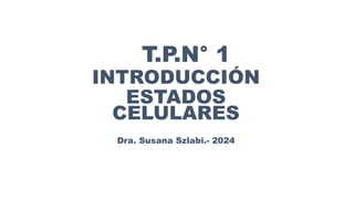 T.P.N° 1
INTRODUCCIÓN
ESTADOS
CELULARES
Dra. Susana Szlabi.- 2024
 