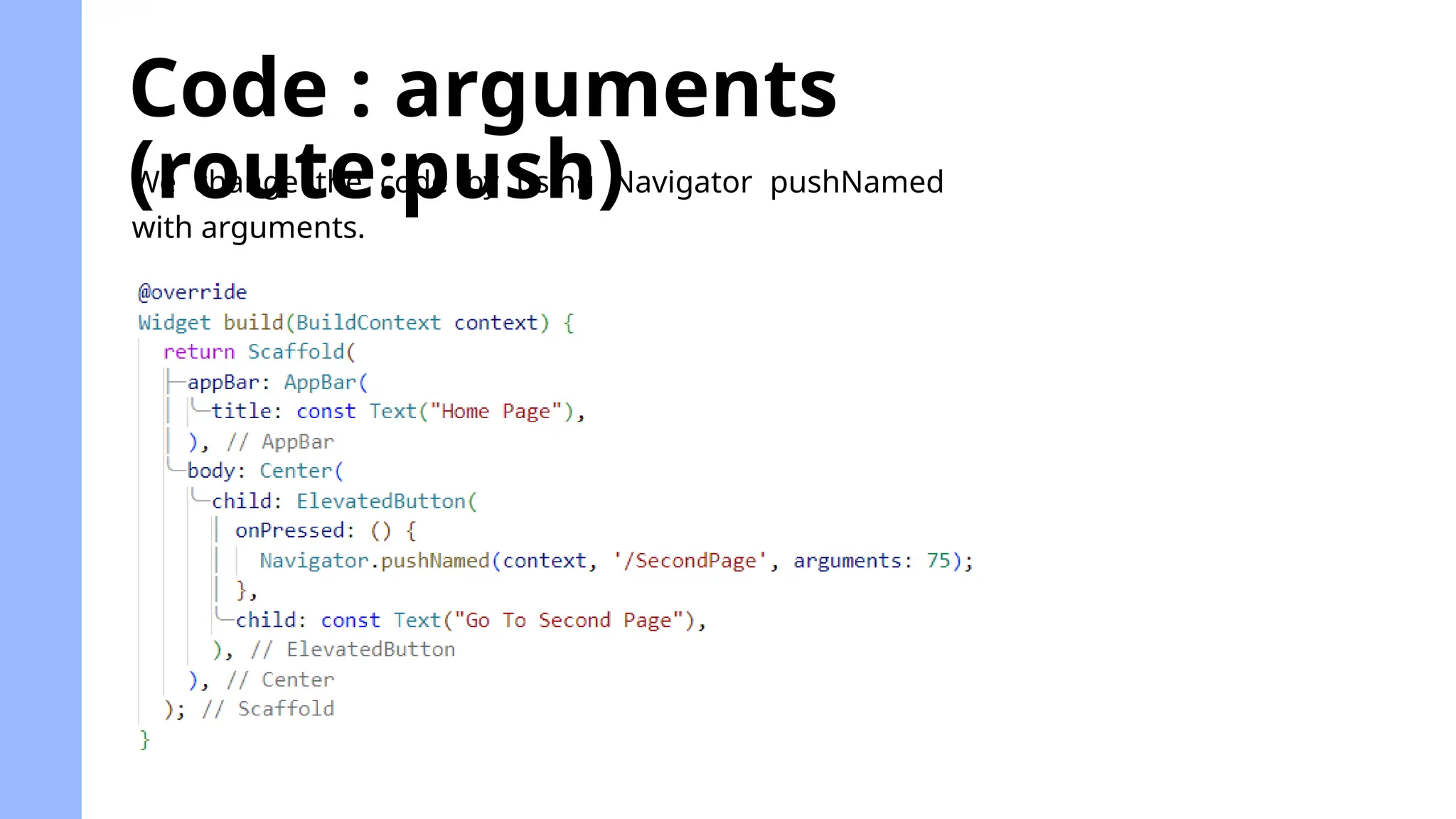 Code : arguments
(route:push)
We change the code by using Navigator pushNamed
with arguments.
 