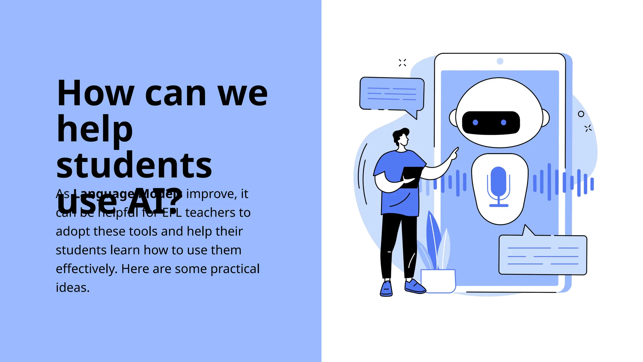 As Language Models improve, it
can be helpful for EFL teachers to
adopt these tools and help their
students learn how to use them
effectively. Here are some practical
ideas.
How can we
help
students
use AI?
 