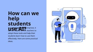 As Language Models improve, it
can be helpful for EFL teachers to
adopt these tools and help their
students learn how to use them
effectively. Here are some practical
ideas.
How can we
help
students
use AI?
 