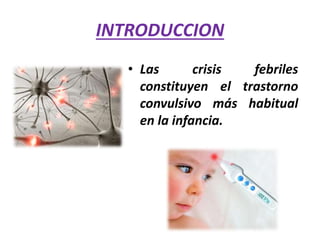INTRODUCCION
• Las crisis febriles
constituyen el trastorno
convulsivo más habitual
en la infancia.
 