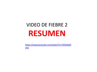 https://www.youtube.com/watch?v=YSOzNyhf
vtw
VIDEO DE FIEBRE 2
RESUMEN
 