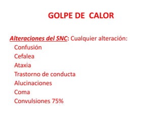 GOLPE DE CALOR
Alteraciones del SNC: Cualquier alteración:
Confusión
Cefalea
Ataxia
Trastorno de conducta
Alucinaciones
Coma
Convulsiones 75%
 