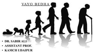 VAYO B E D H A
• DR. SABIR ALI
• ASSISTANT PROF.
• KAMCH UDAIPUR
 