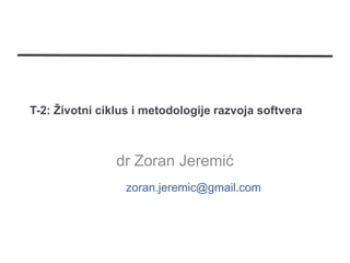 T-2: Životni ciklus i metodologije razvoja softvera



                dr Zoran Jeremić
                  zoran.jeremic@gmail.com
 