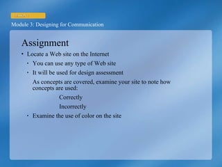Assignment Locate a Web site on the Internet You can use any type of Web site It will be used for design assessment As concepts are covered, examine your site to note how concepts are used: Correctly Incorrectly Examine the use of color on the site 