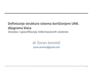 Definisanje strukture sistema korišćenjem UML
dijagrama klasa
Analiza i specifikacija informacionih sistema


                  dr Zoran Jeremić
                  zoran.jeremic@gmail.com




                                                1
 