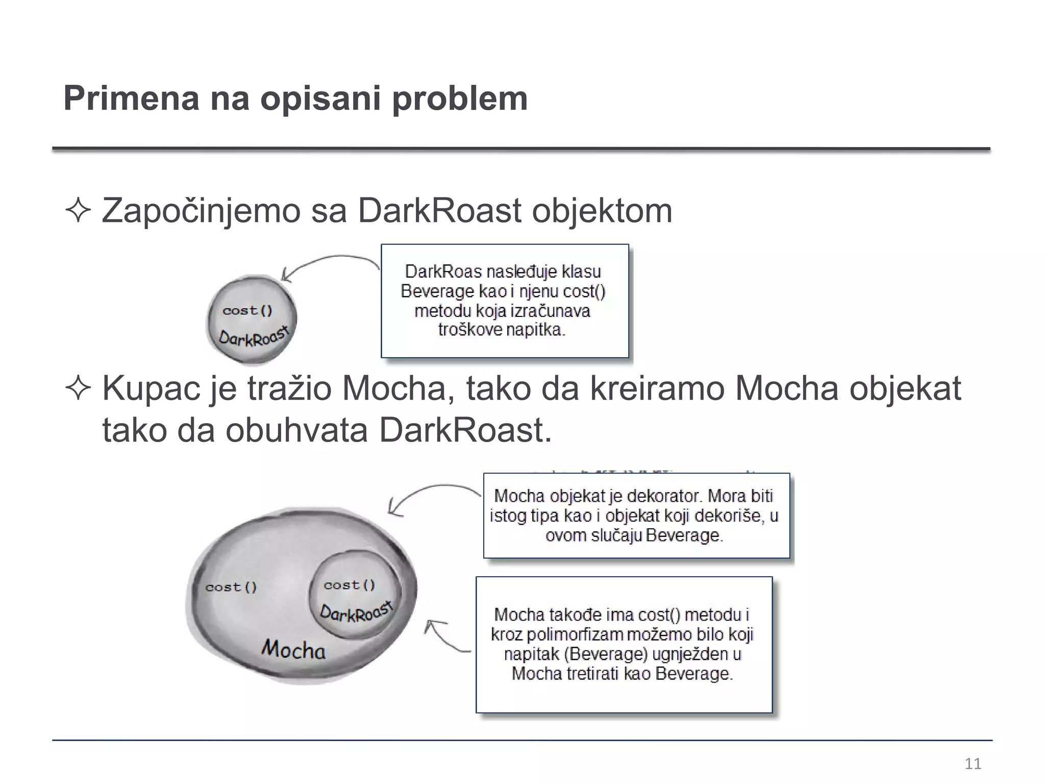 Primena na opisani problem


 Započinjemo sa DarkRoast objektom




 Kupac je tražio Mocha, tako da kreiramo Mocha objekat
  tako da obuhvata DarkRoast.




                                                          11
 