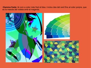 ●Gamma freda; té com a color més fred el blau i inclou des del verd fins al color porpra, que
és la mescla del violeta amb el magenta.
 