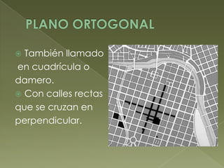  También llamado
en cuadrícula o
damero.
 Con calles rectas
que se cruzan en
perpendicular.
 
