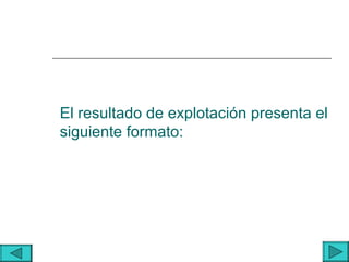 El resultado de explotación presenta el
siguiente formato:
 