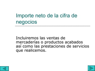 Importe neto de la cifra de
negocios

Incluiremos las ventas de
mercaderías o productos acabados
así como las prestaciones de servicios
que realicemos.
 
