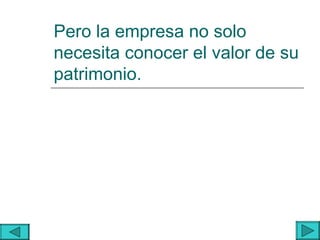 Pero la empresa no solo
necesita conocer el valor de su
patrimonio.
 