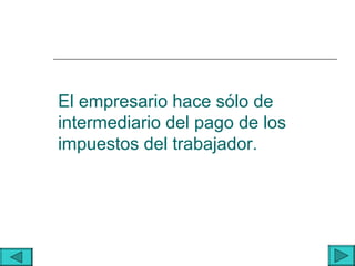 El empresario hace sólo de
intermediario del pago de los
impuestos del trabajador.
 