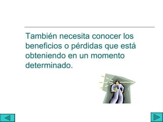 También necesita conocer los
beneficios o pérdidas que está
obteniendo en un momento
determinado.
 