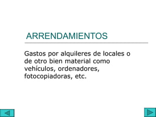 ARRENDAMIENTOS
Gastos por alquileres de locales o
de otro bien material como
vehículos, ordenadores,
fotocopiadoras, etc.
 