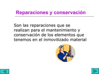 Reparaciones y conservación

Son las reparaciones que se
realizan para el mantenimiento y
conservación de los elementos que
tenemos en el inmovilizado material
 