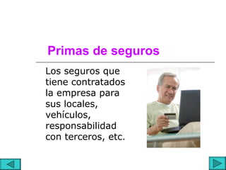 Primas de seguros
Los seguros que
tiene contratados
la empresa para
sus locales,
vehículos,
responsabilidad
con terceros, etc.
 