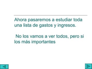 Ahora pasaremos a estudiar toda
una lista de gastos y ingresos.

 No los vamos a ver todos, pero si
los más importantes
 