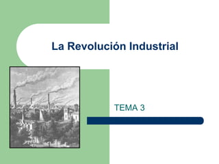 La Revolución Industrial
TEMA 3
 