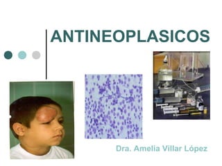 ANTINEOPLASICOS
Dra. Amelia Villar López
 