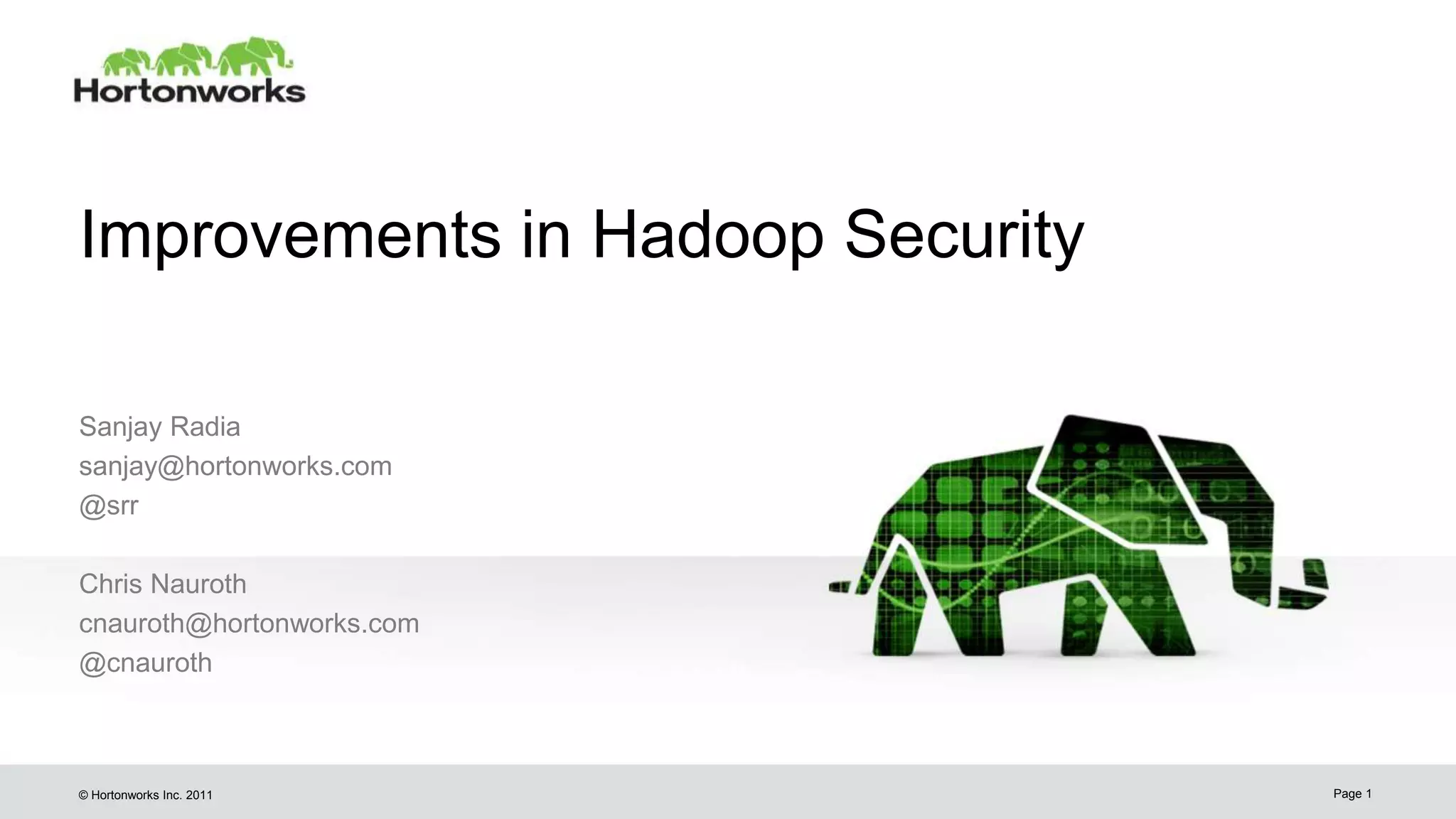 © Hortonworks Inc. 2011
Improvements in Hadoop Security
Sanjay Radia
sanjay@hortonworks.com
@srr
Chris Nauroth
cnauroth@hortonworks.com
@cnauroth
Page 1
 