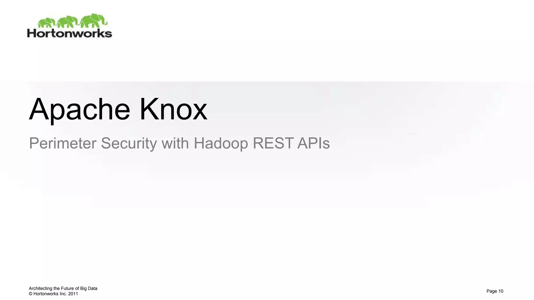 © Hortonworks Inc. 2011
Apache Knox
Perimeter Security with Hadoop REST APIs
Architecting the Future of Big Data
Page 10
 