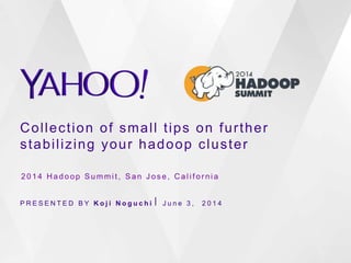 Collection of small tips on further
stabilizing your hadoop cluster
P R E S E N T E D B Y K o j i N o g u c h i ⎪ J u n e 3 , 2 0 1 4
2 0 1 4 H a d o o p S u m m i t , S a n J o s e , C a l i f o r n i a
 