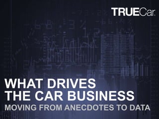 THE CAR BUSINESS
MOVING FROM ANECDOTES TO DATA
WHAT DRIVES
 