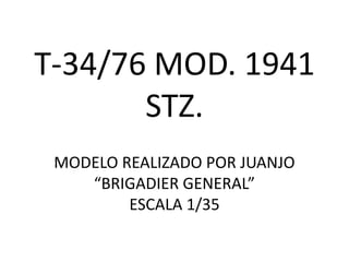 T-34/76 MOD. 1941
       STZ.
 MODELO REALIZADO POR JUANJO
    “BRIGADIER GENERAL”
         ESCALA 1/35
 