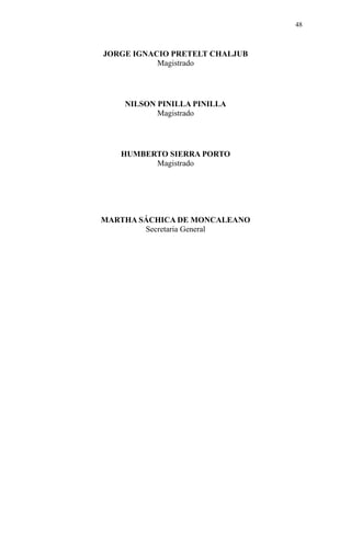 JORGE IGNACIO PRETELT CHALJUB
Magistrado
NILSON PINILLA PINILLA
Magistrado
HUMBERTO SIERRA PORTO
Magistrado
MARTHA SÁCHICA DE MONCALEANO
Secretaria General
48
 