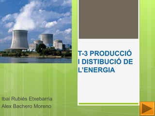 T-3 PRODUCCIÓ
                         I DISTIBUCIÓ DE
                         L’ENERGIA



Ibai Rubiés Etxebarria
Alex Bachero Moreno
 